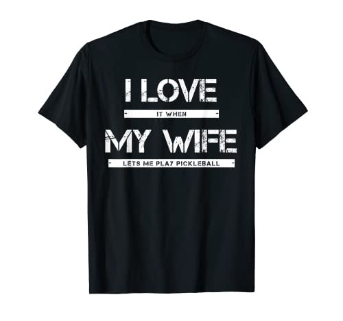Mens I Love It When My Wife Lets Me Play Pickleball T-Shirt Mens I Love It When My Wife Lets Me Play Pickleball T-Shirt