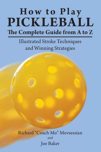 How to Play Pickleball: The Complete Guide from A to Z: Illustrated Stroke Techniques and Winning Strategies How to Play Pickleball: The Complete Guide from A to Z: Illustrated Stroke Techniques and Winning Strategies